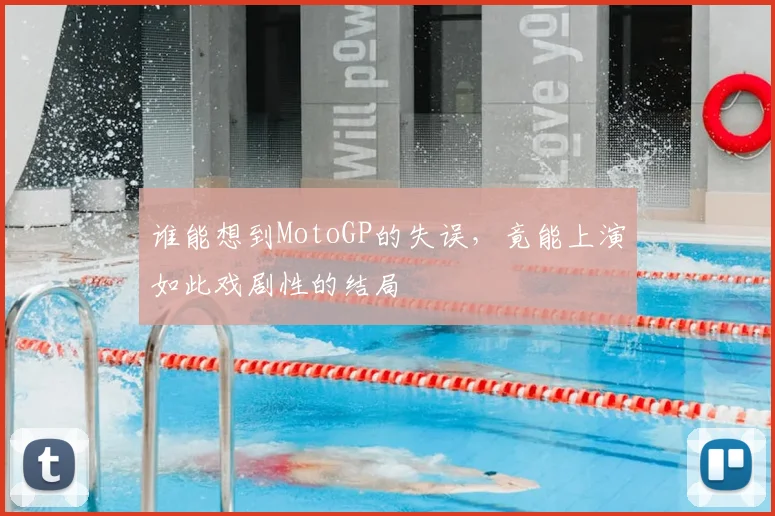 谁能想到MotoGP的失误，竟能上演如此戏剧性的结局