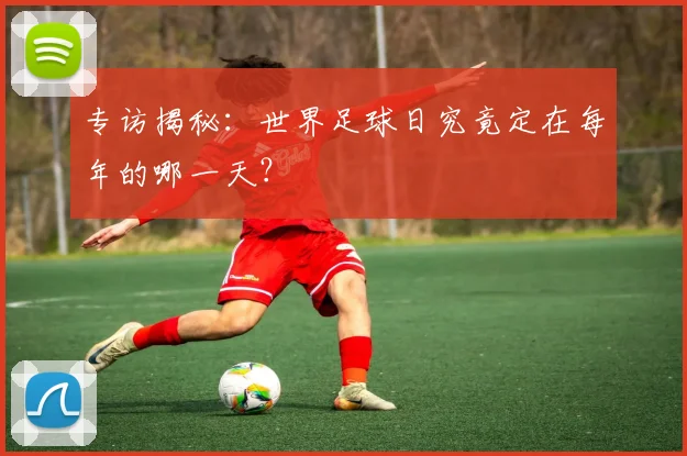 专访揭秘：世界足球日究竟定在每年的哪一天？